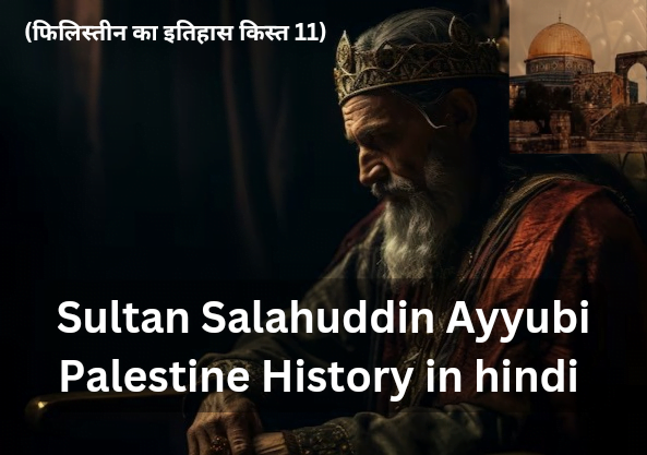 Sultan Salahuddin Ayyubi History in hindi (फिलिस्तीन का इतिहास किस्त 11)