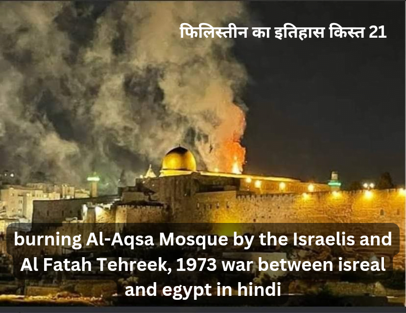 burning Al-Aqsa Mosque by the Israelis and Al Fatah Tehreek, 1973 war between isreal and egypt in hindi