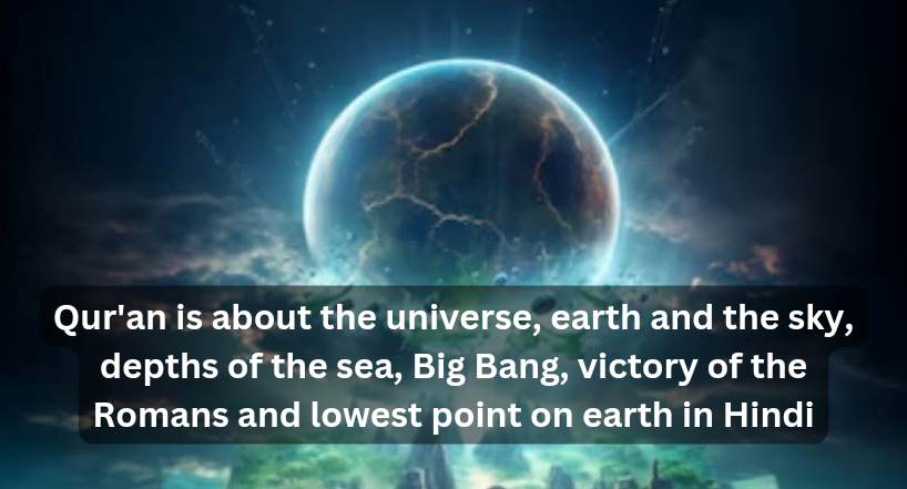 Qur'an is about the universe, earth and the sky, depths of the sea, Big Bang, victory of the Romans and lowest point on earth in Hindi