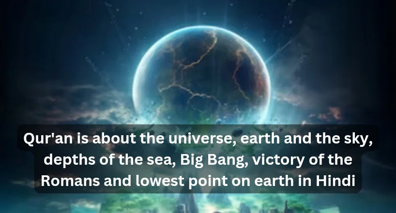 Qur'an is about the universe, earth and the sky, depths of the sea, Big Bang, victory of the Romans and lowest point on earth in Hindi