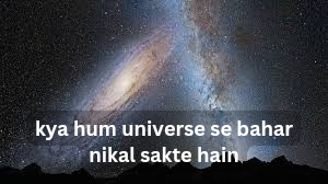 kya hum universe se bahar nikal sakte hain