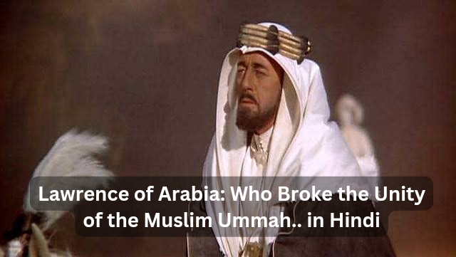 Lawrence of Arabia: Who Broke the Unity of the Muslim Ummah in Hindi